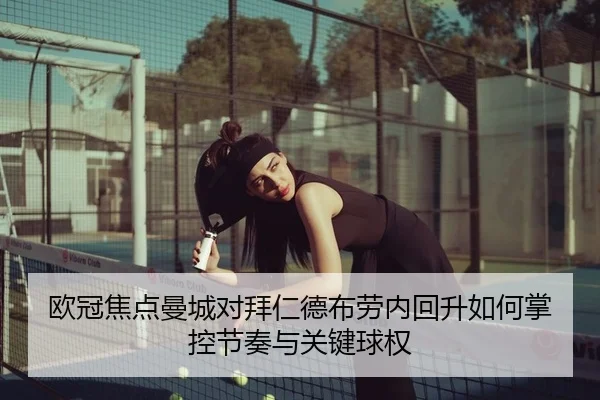 欧冠焦点曼城对拜仁德布劳内回升如何掌控节奏与关键球权